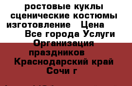 ростовые куклы.сценические костюмы.изготовление › Цена ­ 15 000 - Все города Услуги » Организация праздников   . Краснодарский край,Сочи г.